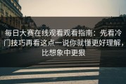 每日大赛在线观看观看指南：先看冷门技巧再看这点一说你就懂更好理解，比想象中更狠