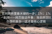 官网跳转里最关键的一步；17c；17c一起草——网页版这件事：背后原因比你想的复杂…这才是核心逻辑