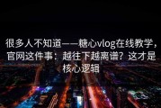 很多人不知道——糖心vlog在线教学，官网这件事：越往下越离谱？这才是核心逻辑