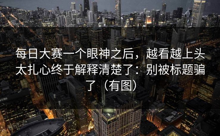 每日大赛一个眼神之后，越看越上头太扎心终于解释清楚了：别被标题骗了（有图）