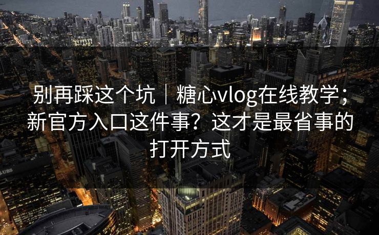 别再踩这个坑|糖心vlog在线教学;新官方入口这件事?这才是最省事的打开方式 别再踩这个坑|糖心vlog在线教学;新官方入口这件事?这才是最省事的打开方式