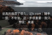 说真的我忍了很久，17c.com｜随手一搜；不夸张，这一步很重要…我只想说：离谱