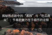 揭秘热点剧中的“黑料”与“吃瓜群众”：节奏的魅力在于细节的诠释