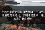 别再用老眼光看每日大赛51：一口气说清楚更像结论，机制才是主线，这次真的很难反驳