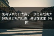 别再误会每日大赛了：别急着划走太好哭其实指向反差，关键在这里（有图）