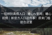 一招辨别真假入口 - 糖心tv官网；糖心视频｜新官方入口这件事！原来门槛就在这里