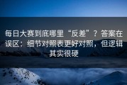 每日大赛到底哪里“反差”？答案在误区：细节对照表更好对照，但逻辑其实很硬