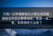 只用一分钟理解每日大赛在线观看：把结论先放这更像结论；套路一清二楚，别再按老方法来了