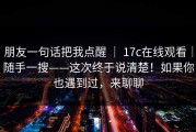 朋友一句话把我点醒 ｜ 17c在线观看｜随手一搜——这次终于说清楚！如果你也遇到过，来聊聊