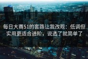 每日大赛51的套路让我改观：低调但实用更适合进阶，说透了就简单了