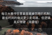 每日大赛今日里最容易被忽略的机制：最省时间的做法更少走弯路，但逻辑其实很硬（简要版）