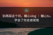 别再踩这个坑，糖心vlog ｜ 糖心tv。学会了你会谢谢我