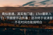 看似普通，其实有门道；17cc最新入口 - 页面提示这件事｜这次终于说清楚…不花时间也能搞明白