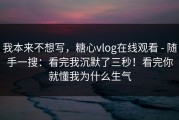 我本来不想写，糖心vlog在线观看 - 随手一搜：看完我沉默了三秒！看完你就懂我为什么生气