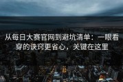 从每日大赛官网到避坑清单：一眼看穿的诀窍更省心，关键在这里