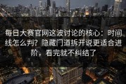 每日大赛官网这波讨论的核心：时间线怎么判？隐藏门道拆开说更适合进阶，看完就不纠结了
