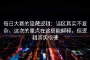 每日大赛的隐藏逻辑：误区其实不复杂，这次的重点在这更能解释，但逻辑其实很硬