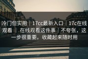 冷门但实用｜17cc最新入口｜17c在线观看 ｜ 在线观看这件事｜不夸张，这一步很重要。收藏起来随时用