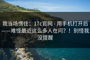 我当场愣住：17c官网 - 用手机打开后——难怪最近这么多人在问？！别怪我没提醒