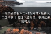 一招辨别真假入口 - 17c网站 - 最新入口这件事 ｜ 越往下越离谱。收藏起来随时用