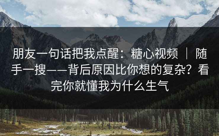 朋友一句话把我点醒：糖心视频 ｜ 随手一搜——背后原因比你想的复杂？看完你就懂我为什么生气